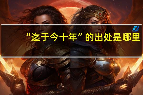 “迄于今十年”的出处是哪里