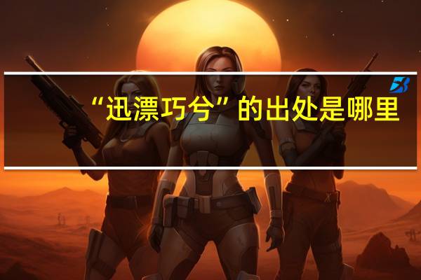 “迅漂巧兮”的出处是哪里