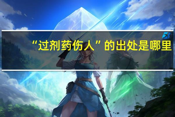 “过剂药伤人”的出处是哪里