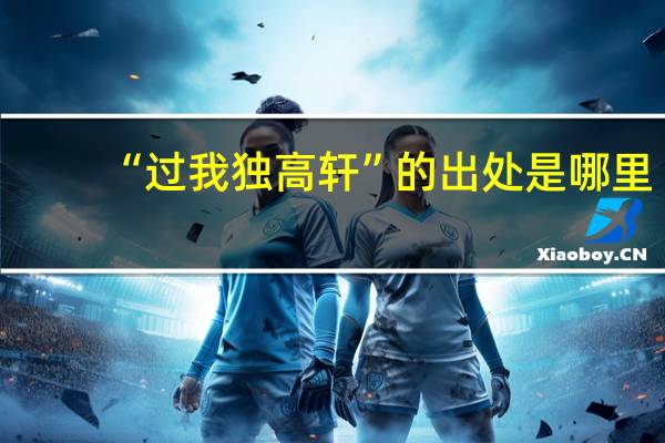 “过我独高轩”的出处是哪里