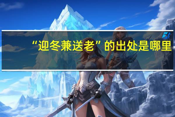 “迎冬兼送老”的出处是哪里