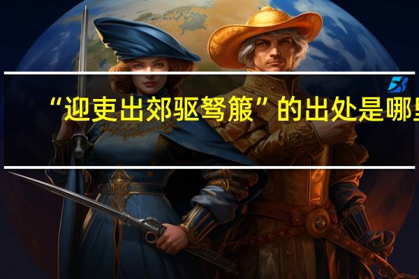 “迎吏出郊驱驽箙”的出处是哪里