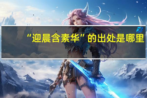 “迎晨含素华”的出处是哪里