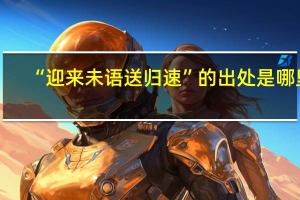 “迎来未语送归速”的出处是哪里