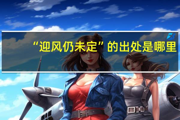 “迎风仍未定”的出处是哪里