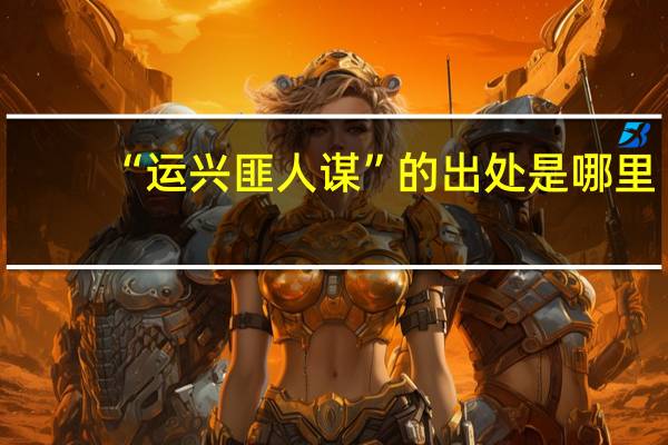 “运兴匪人谋”的出处是哪里