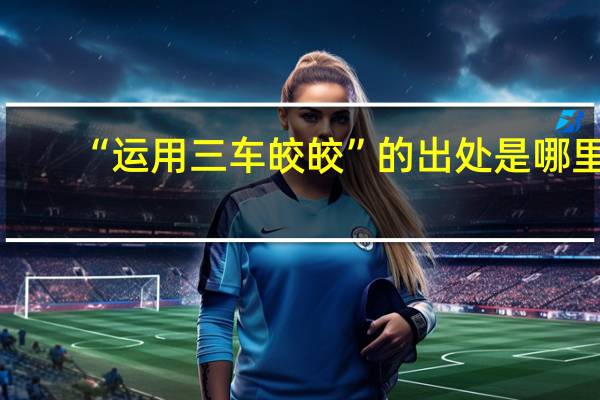 “运用三车皎皎”的出处是哪里