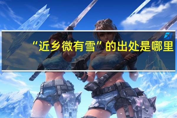 “近乡微有雪”的出处是哪里