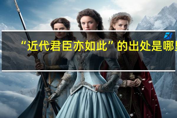 “近代君臣亦如此”的出处是哪里