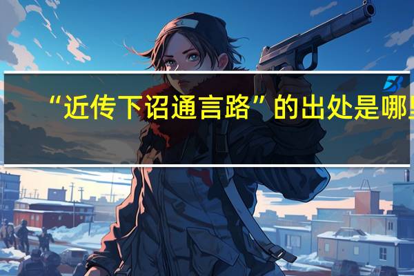 “近传下诏通言路”的出处是哪里