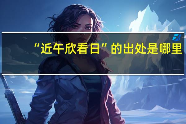 “近午欣看日”的出处是哪里