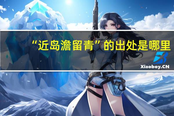 “近岛澹留青”的出处是哪里