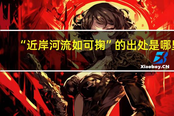 “近岸河流如可掬”的出处是哪里