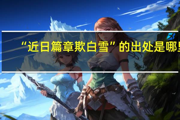 “近日篇章欺白雪”的出处是哪里