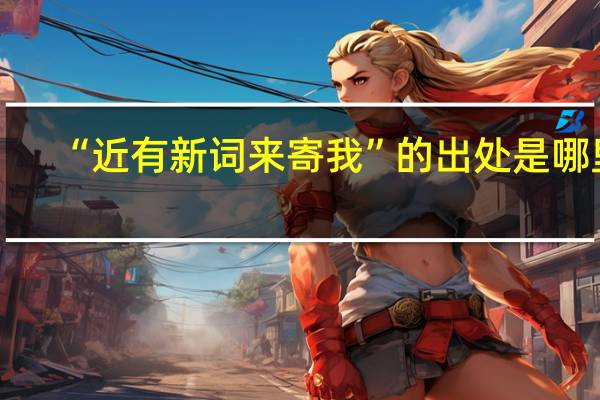 “近有新词来寄我”的出处是哪里