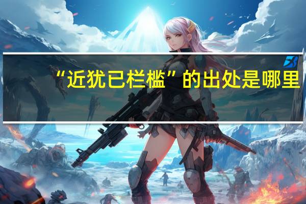 “近犹已栏槛”的出处是哪里