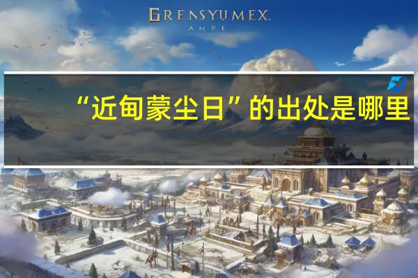 “近甸蒙尘日”的出处是哪里
