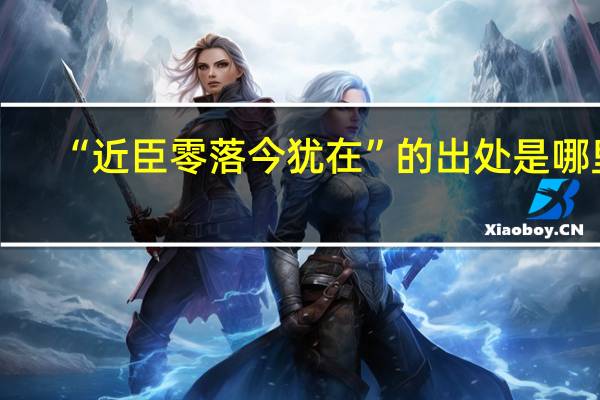 “近臣零落今犹在”的出处是哪里