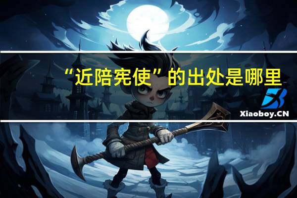 “近陪宪使”的出处是哪里