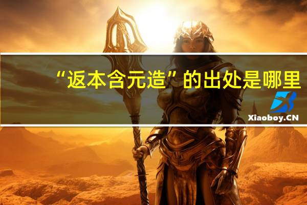“返本含元造”的出处是哪里