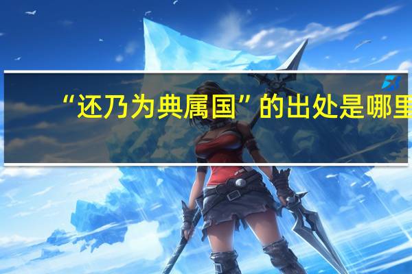 “还乃为典属国”的出处是哪里