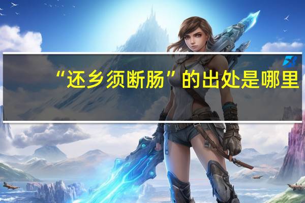 “还乡须断肠”的出处是哪里