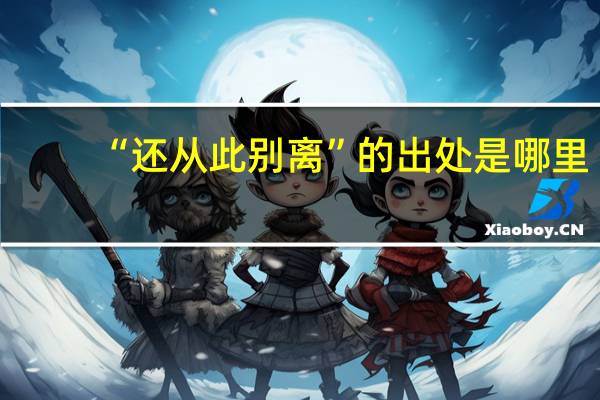 “还从此别离”的出处是哪里