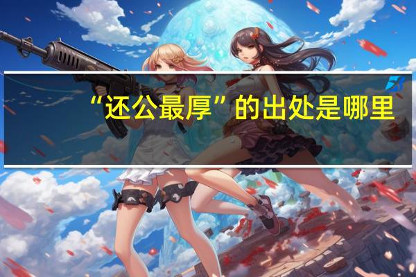 “还公最厚”的出处是哪里