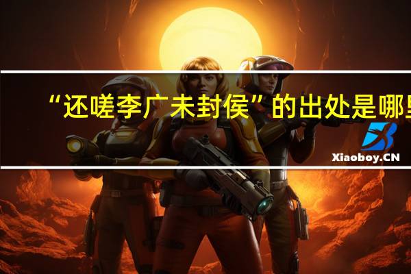 “还嗟李广未封侯”的出处是哪里