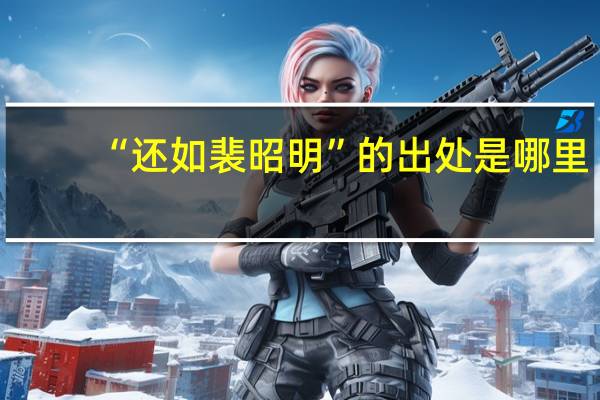 “还如裴昭明”的出处是哪里