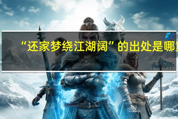 “还家梦绕江湖阔”的出处是哪里