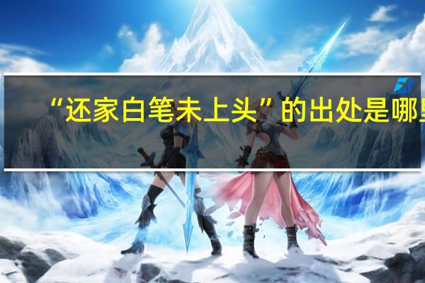 “还家白笔未上头”的出处是哪里