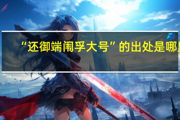 “还御端闱孚大号”的出处是哪里