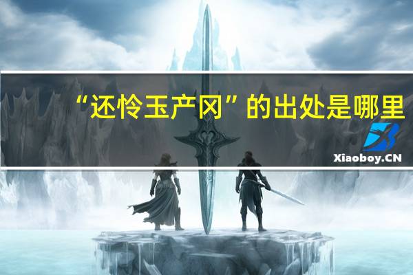 “还怜玉产冈”的出处是哪里