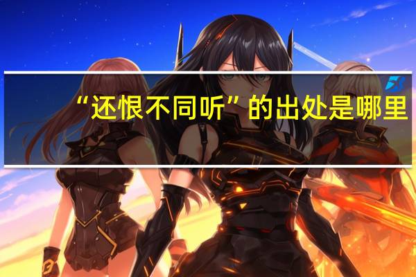“还恨不同听”的出处是哪里