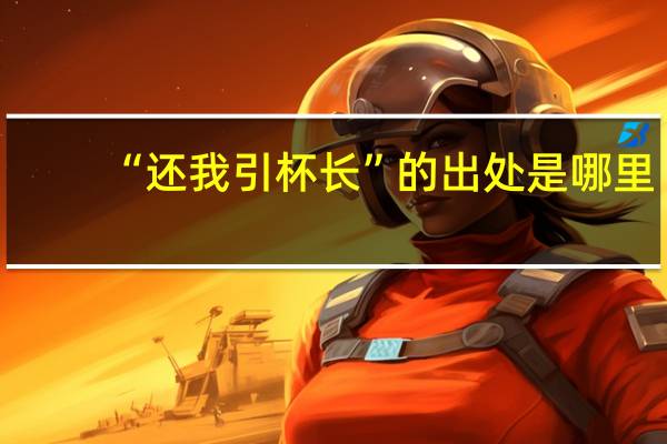 “还我引杯长”的出处是哪里