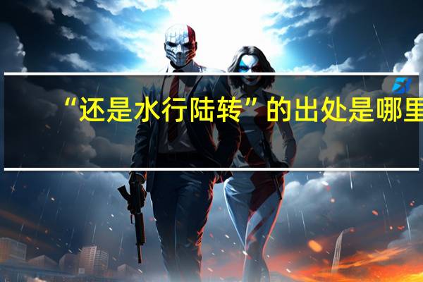 “还是水行陆转”的出处是哪里