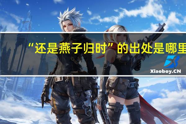 “还是燕子归时”的出处是哪里