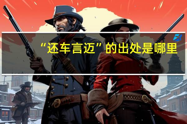 “还车言迈”的出处是哪里