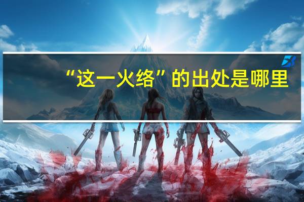 “这一火络”的出处是哪里