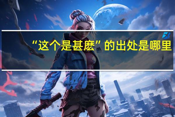 “这个是甚麽”的出处是哪里