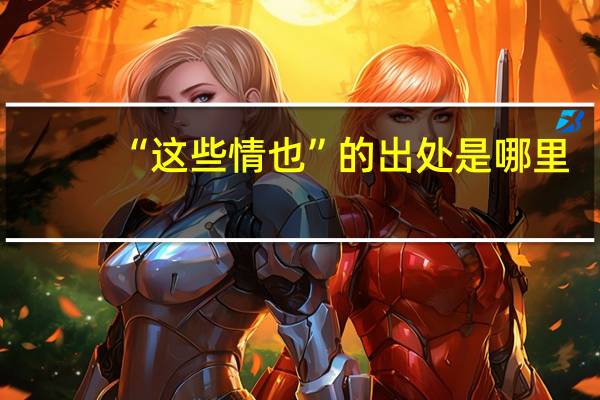 “这些情也”的出处是哪里