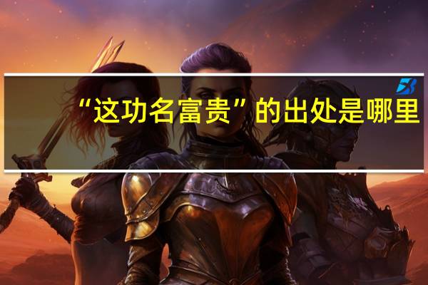 “这功名富贵”的出处是哪里