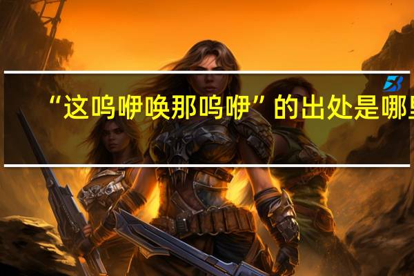 “这呜咿唤那呜咿”的出处是哪里
