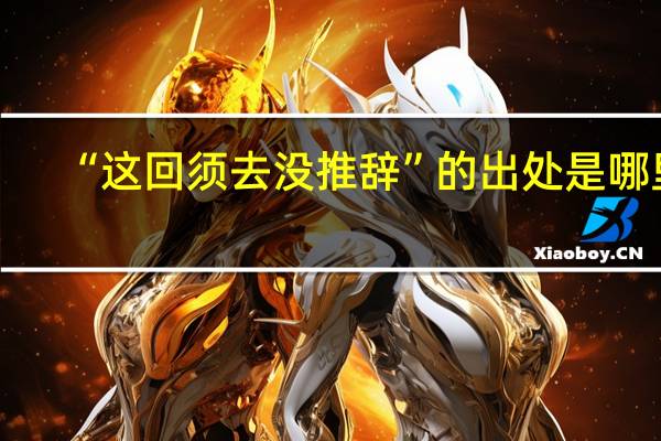 “这回须去没推辞”的出处是哪里