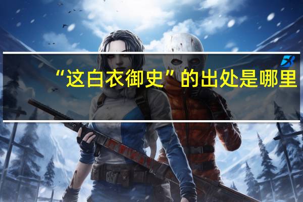 “这白衣御史”的出处是哪里