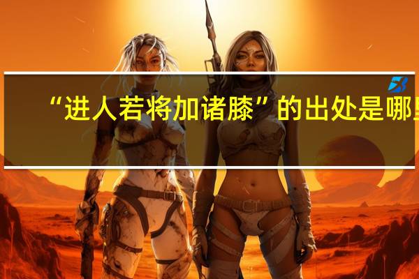 “进人若将加诸膝”的出处是哪里