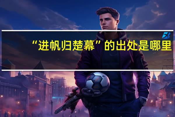 “进帆归楚幕”的出处是哪里