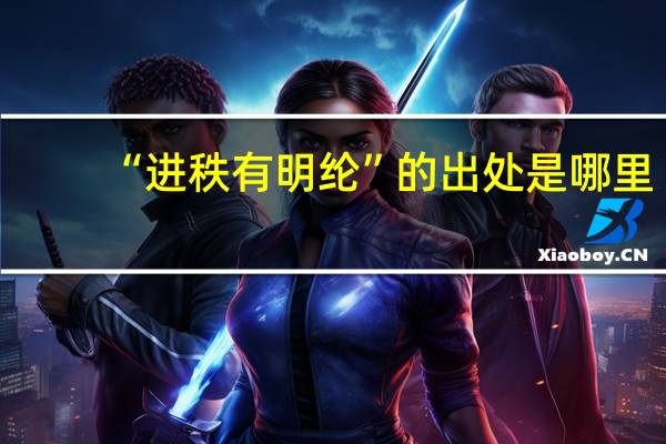 “进秩有明纶”的出处是哪里