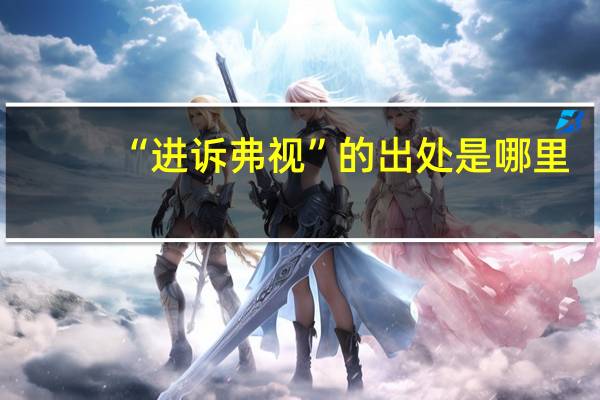 “进诉弗视”的出处是哪里